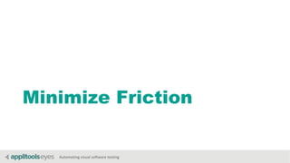 Automating visual software testing
Minimize Friction
 