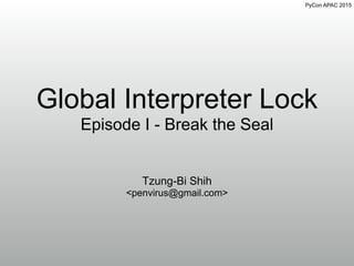 PyCon APAC 2015
Global Interpreter Lock
Episode I - Break the Seal
Tzung-Bi Shih
<penvirus@gmail.com>
 