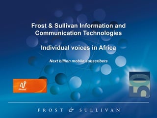 Frost & Sullivan Information and
 Communication Technologies

   Individual voices in Africa

      Next billion mobile subscribers
 