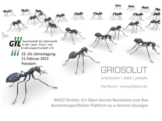 33.	
  GIL	
  Jahrestagung	
  
21.Februar	
  2013	
  
Potsdam	
  




                          WSO2	
  Stratos:	
  Ein	
  Open-­‐Source	
  Baukasten	
  zum	
  Bau	
  
                         domänenspeziﬁscher	
  Pla?orm-­‐as-­‐a-­‐Service	
  Lösungen	
  

                                                                                               1	
  
 