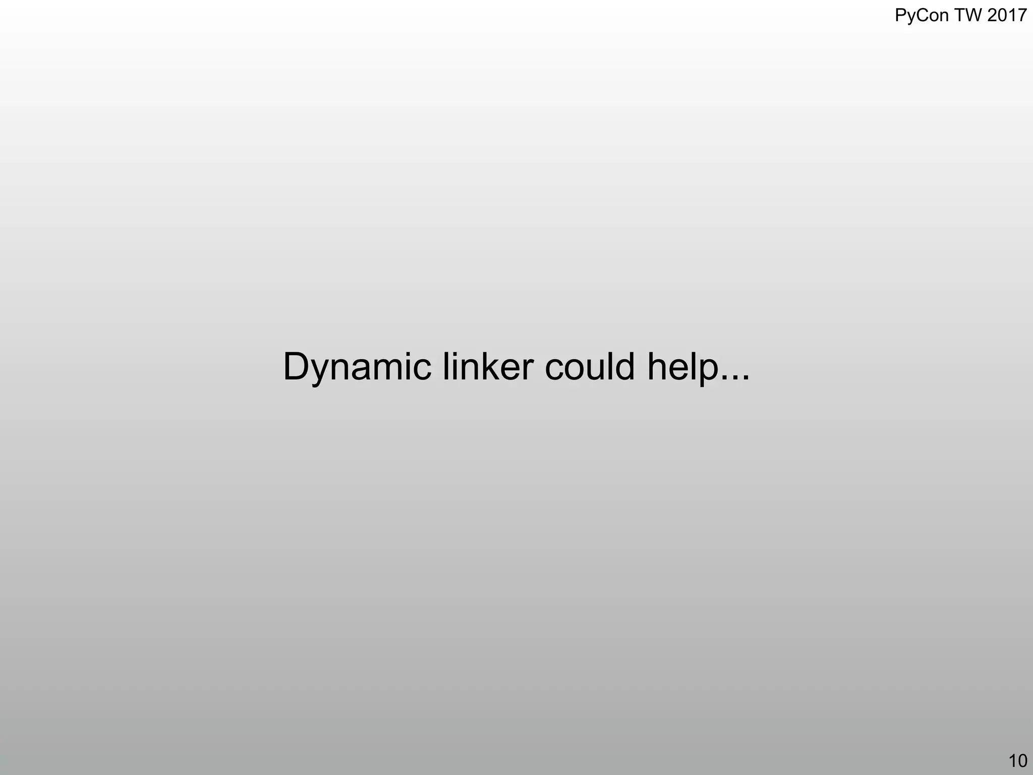 PyCon TW 2017
Dynamic linker could help...
10
 