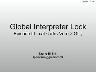 PyCon TW 2017
Global Interpreter Lock
Episode III - cat < /dev/zero > GIL;
Tzung-Bi Shih
<penvirus@gmail.com>
 
