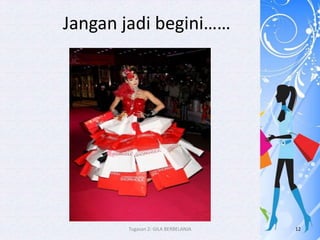 Jangan jadi begini……




       Tugasan 2: GILA BERBELANJA   12
 