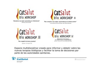 II




Espacio multidisciplinar creado para informar y debatir sobre las
nuevas terapias biológicas y facilitar la toma de decisiones por
parte de las autoridades sanitarias.

                                                               Generalitat de Catalunya
                                                               Departament de Salut
 