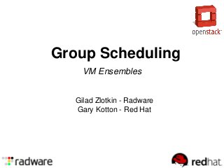 Group Scheduling
Gilad Zlotkin - Radware
Gary Kotton - Red Hat
VM Ensembles
 