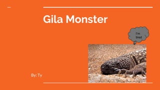 Gila Monster
By: Ty
I’m
tired
 
