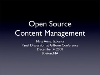 Open Source
Content Management
           Nate Aune, Jazkarta
 Panel Discussion at Gilbane Conference
           December 4, 2008
               Boston, MA
 