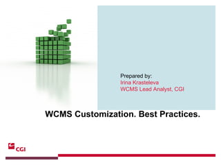 May 10 th ,  2007 WCMS Customization. Best Practices. Prepared by:   Irina Krasteleva WCMS Lead Analyst, CGI 