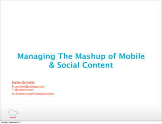 Managing The Mashup of Mobile
                       & Social Content

           Stefan Schinkel
           E: s.schinkel@onehippo.com
           T: @stefanschinkel
           IN: linkedin.com/in/stefanschinkel




Sunday, December 4, 11
 