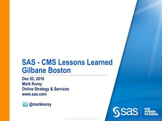 SAS - CMS Lessons LearnedGilbane Boston Dec 02, 2010 Mark KoreyOnline Strategy & Services www.sas.com        @markkorey 