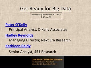 Get Ready for Big Data
               Wednesday November 30, 2011
                       2:40 – 4:00


Peter O'Kelly
  Principal Analyst, O'Kelly Associates
Hadley Reynolds
  Managing Director, Next Era Research
Kathleen Reidy
  Senior Analyst, 451 Research
 
