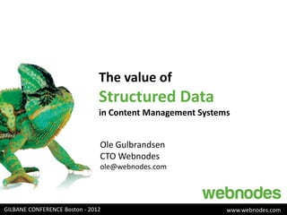 The value of
                               Structured Data
                               in Content Management Systems


                               Ole Gulbrandsen
                               CTO Webnodes
                               ole@webnodes.com




GILBANE CONFERENCE Boston - 2012                           www.webnodes.com
 