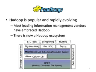 Hadoop
• Hadoop is popular and rapidly evolving
  – Most leading information management vendors
    have embraced Hadoop
  – There is now a Hadoop ecosystem




                                                  16
 
