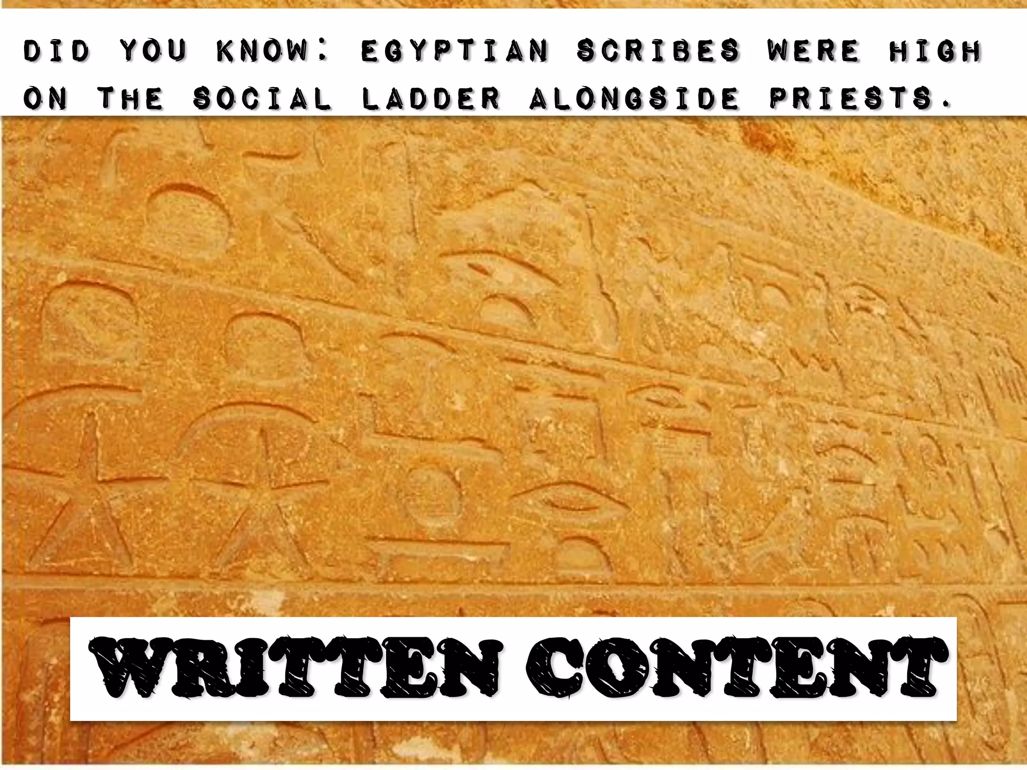 Did you know: Egyptian scribes were high
on the social ladder alongside priests.




  WRITTEN CONTENT
 