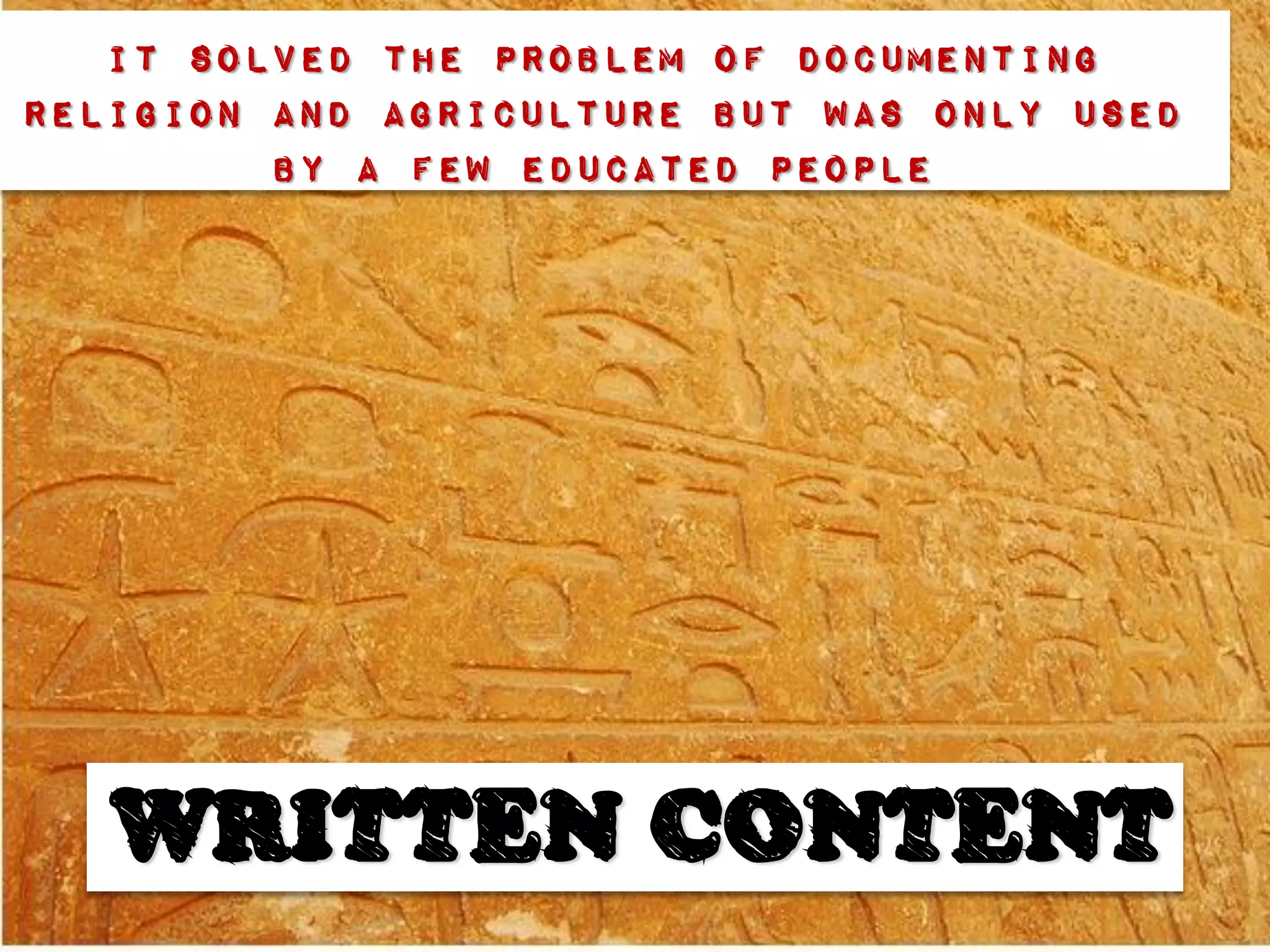 It solved the problem of documenting
religion and agriculture but was only used
         by a few educated people




   WRITTEN CONTENT
 