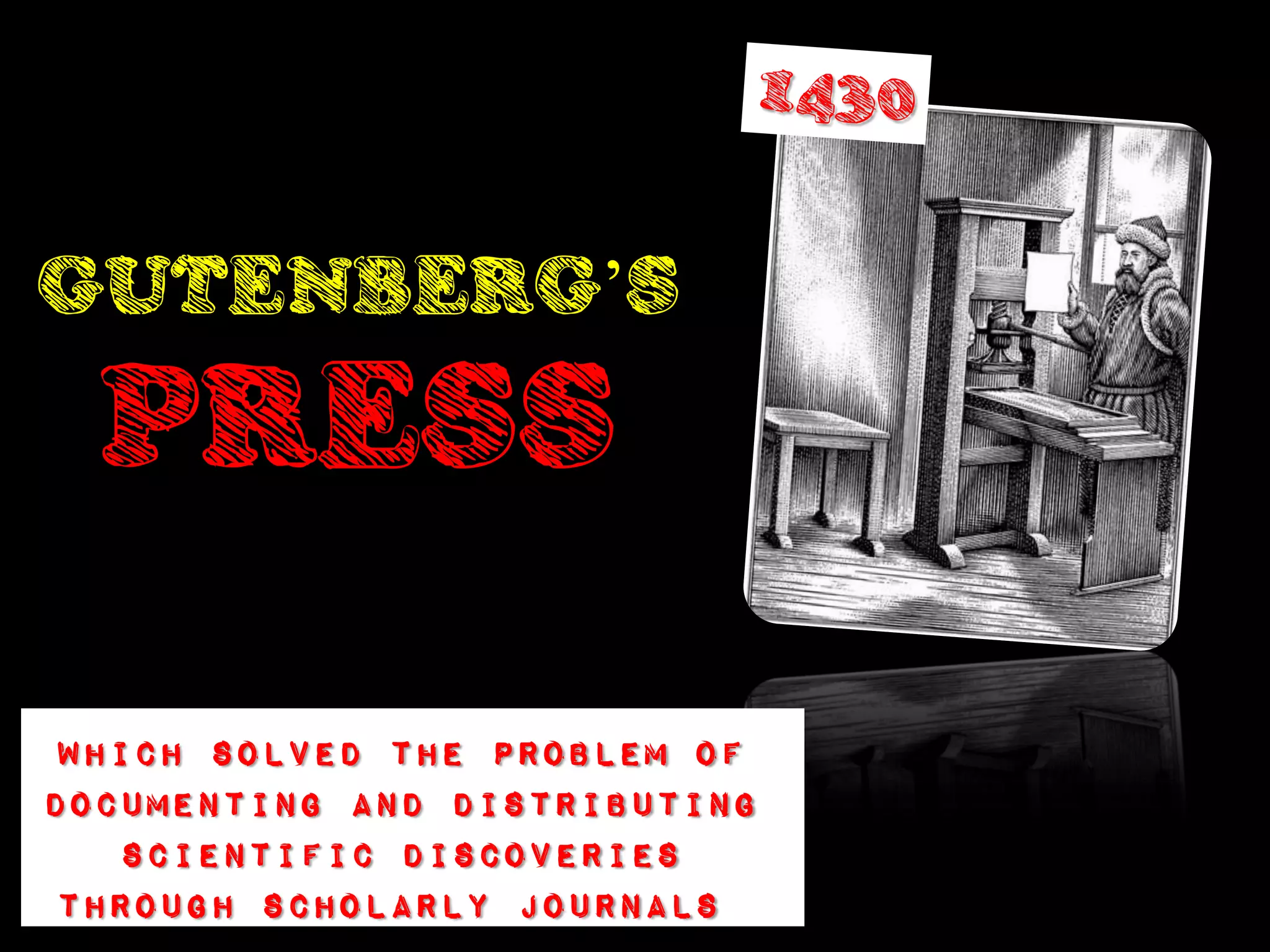 GUTENBERG’S
  PRESS

 Which solved the problem of
documenting and distributing
   scientific discoveries
 through scholarly journals
 