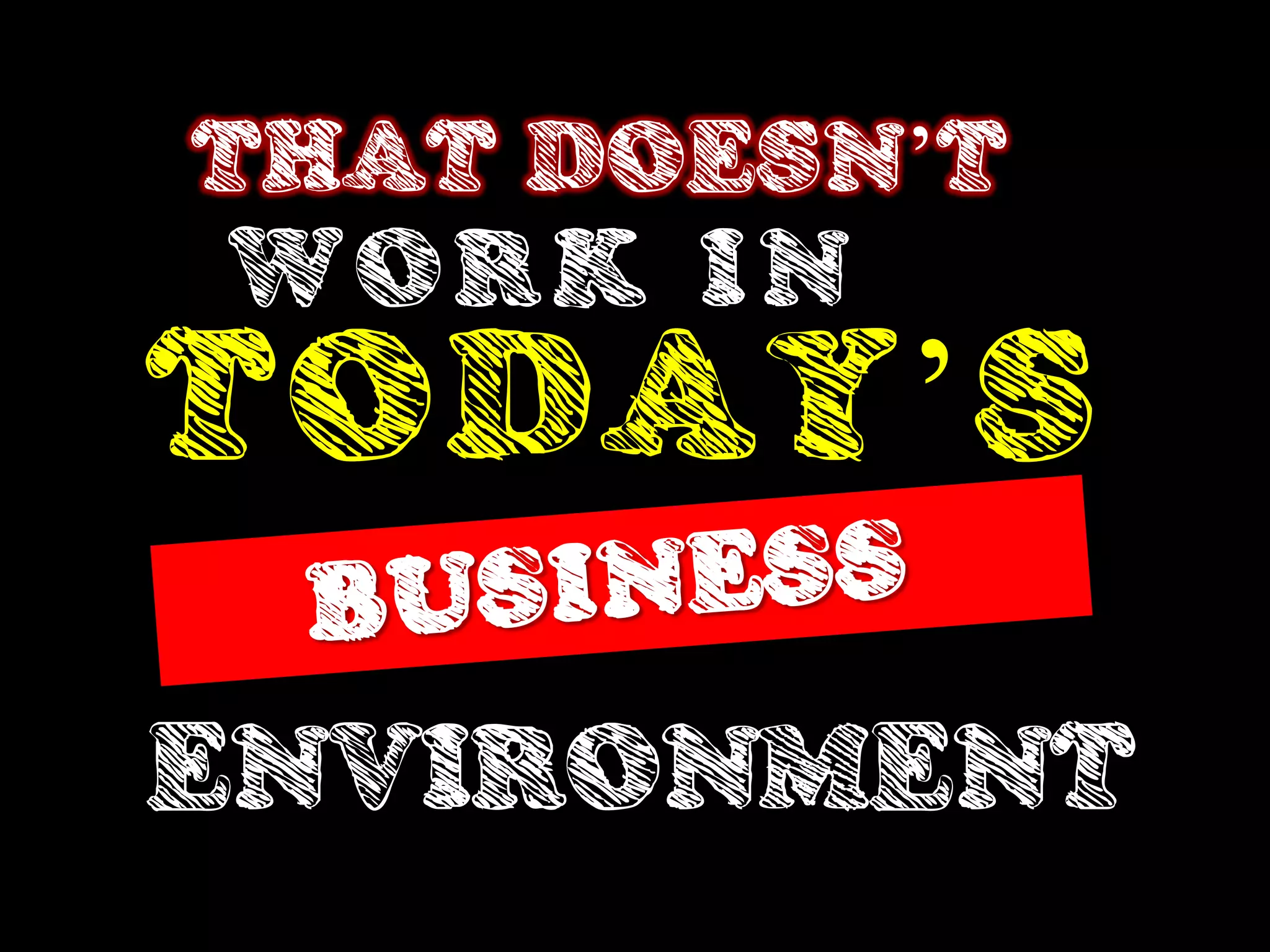 THAT DOESN’T
WORK IN
TODAY’S
ENVIRONMENT
 