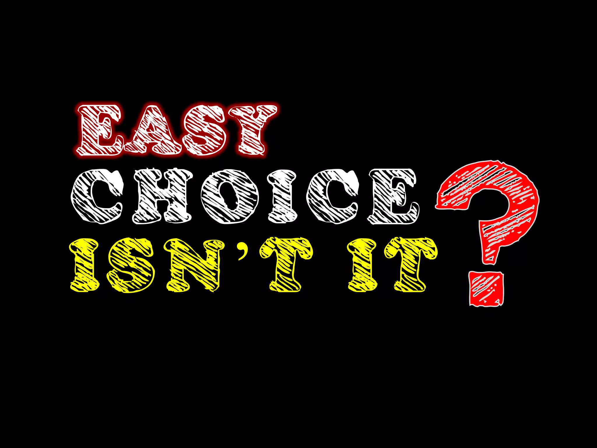 EASY
CHOICE
ISN’T IT
 