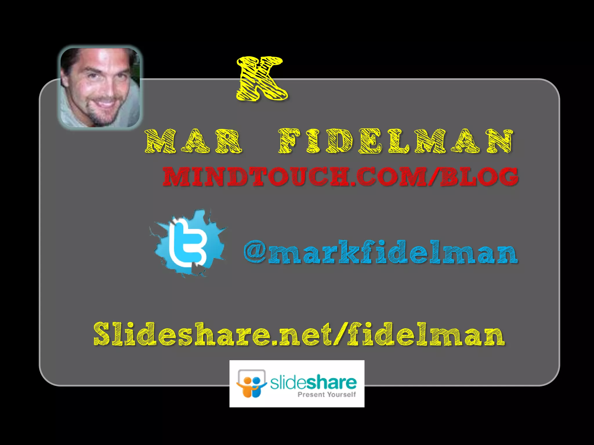 K
  MAR     FIDELMAN
   MINDTOUCH.COM/BLOG

        @markfidelman

Slideshare.net/fidelman
 
