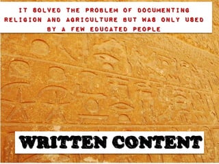 It solved the problem of documenting
religion and agriculture but was only used
         by a few educated people




   WRITTEN CONTENT
 