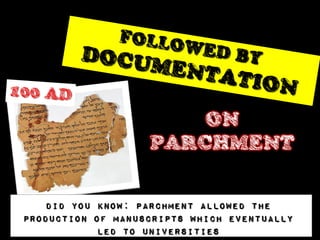 ON
                   PARCHMENT


    DID you KNOW: Parchment allowed the
production of manuscripts which eventually
            led to universities
 