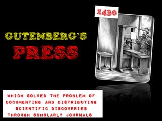 GUTENBERG’S
  PRESS

 Which solved the problem of
documenting and distributing
   scientific discoveries
 through scholarly journals
 