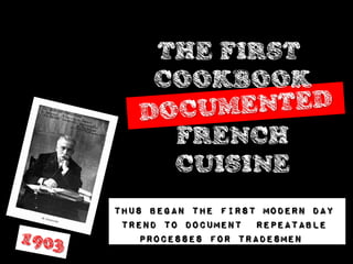 THE FIRST
     COOKBOOK

        FRENCH
        CUISINE
Thus began the first modern day
 trend to document repeatable
    processes for tradesmen
 