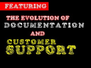 FEATURING
THE EVOLUTION OF
DOCUMENTATION
      AND
CUSTOMER
SUPPORT
 