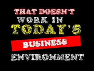 THAT DOESN’T
WORK IN
TODAY’S
ENVIRONMENT
 