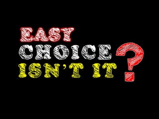 EASY
CHOICE
ISN’T IT
 