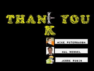 THAN    YOU
   K
       MIKE PUTERBAUGH


         HAL WENDEL

         JESSE RUBIN
 