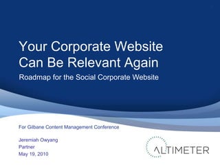 Your Corporate Website
Can Be Relevant Again
Jeremiah Owyang
Partner
May 19, 2010
1
For Gilbane Content Management Conference
Roadmap for the Social Corporate Website
 