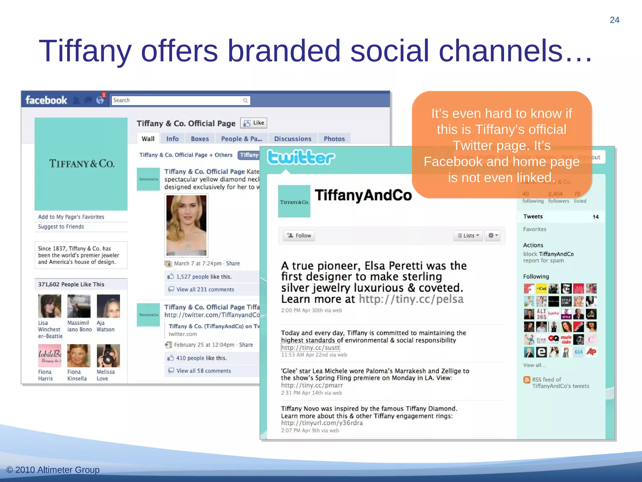 © 2010 Altimeter Group
Tiffany offers branded social channels…
24
It’s even hard to know if
this is Tiffany’s official
Twitter page. It’s
Facebook and home page
is not even linked.
It’s even hard to know if
this is Tiffany’s official
Twitter page. It’s
Facebook and home page
is not even linked.
 