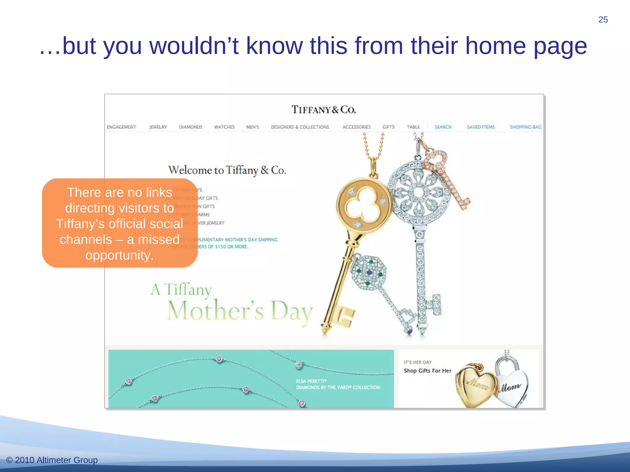 © 2010 Altimeter Group
…but you wouldn’t know this from their home page
25
There are no links
directing visitors to
Tiffany’s official social
channels – a missed
opportunity.
There are no links
directing visitors to
Tiffany’s official social
channels – a missed
opportunity.
 