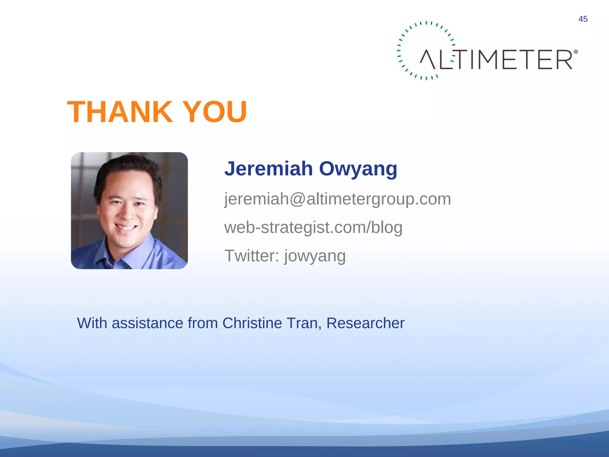 © 2010 Altimeter Group
45
Jeremiah Owyang
jeremiah@altimetergroup.com
web-strategist.com/blog
Twitter: jowyang
THANK YOU
With assistance from Christine Tran, Researcher
 