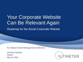 Your Corporate Website
Can Be Relevant Again
Jeremiah Owyang
Partner
May 19, 2010
1
For Gilbane Content Management Confere...