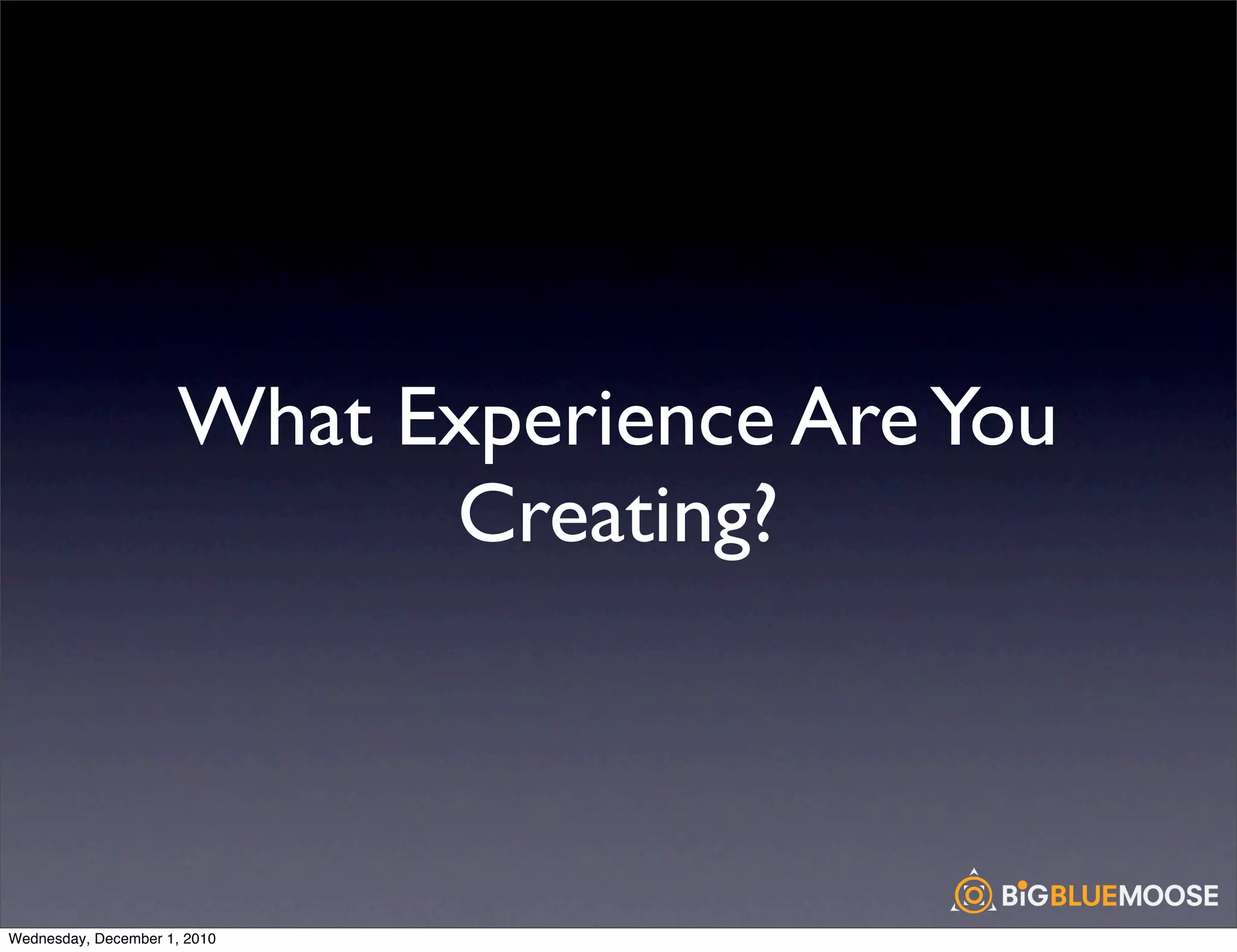 What Experience Are You
                            Creating?



Wednesday, December 1, 2010
 