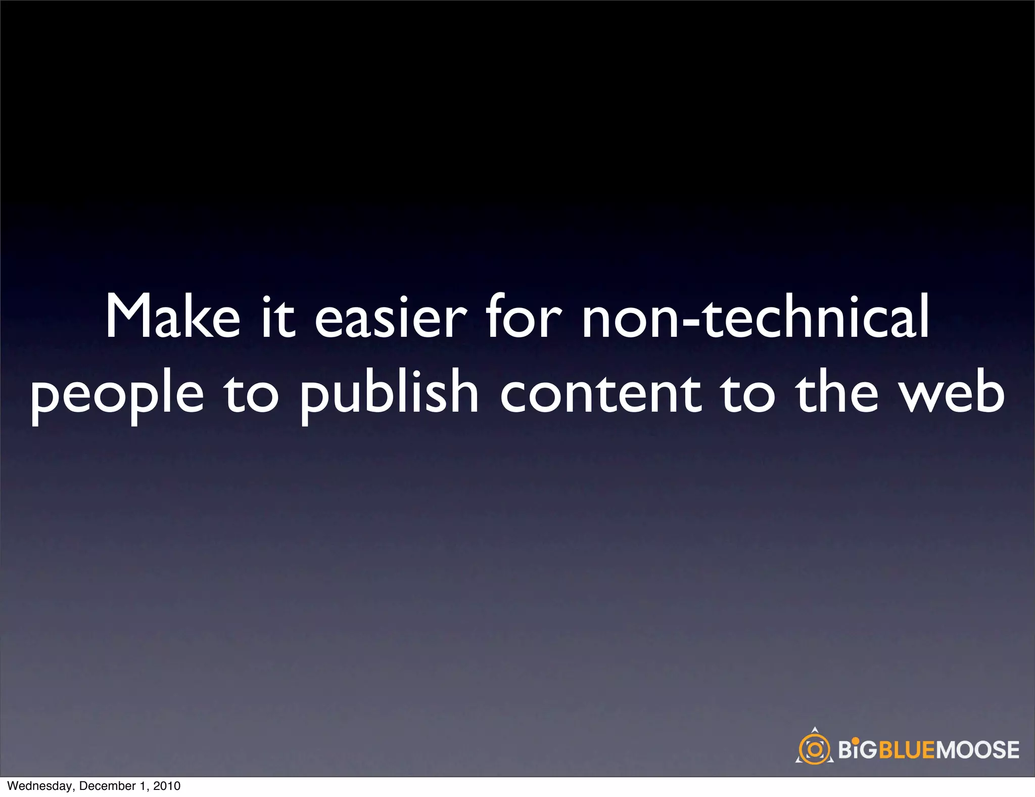 Make it easier for non-technical
   people to publish content to the web




Wednesday, December 1, 2010
 