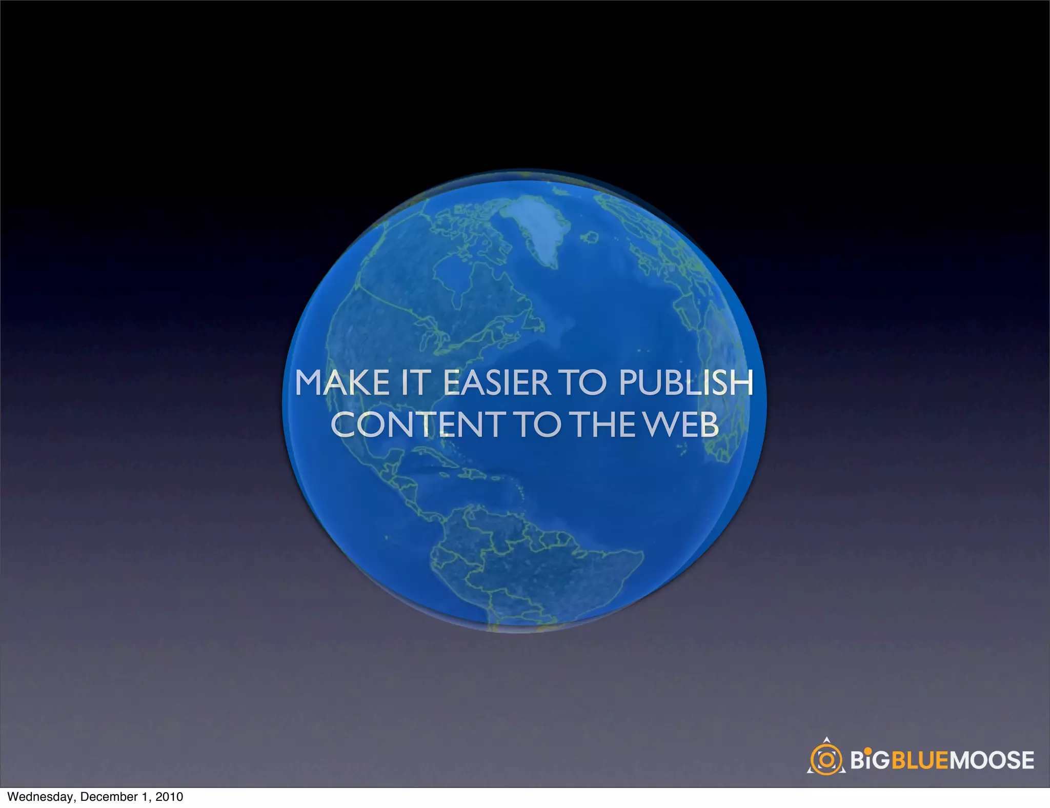 Web Content
                                    Web Content
                              MAKE IT EASIER TO PUBLISH
                                     Collaboration
                                     Governance
                                      Marketing
                               CONTENT TO THE WEB




Wednesday, December 1, 2010
 