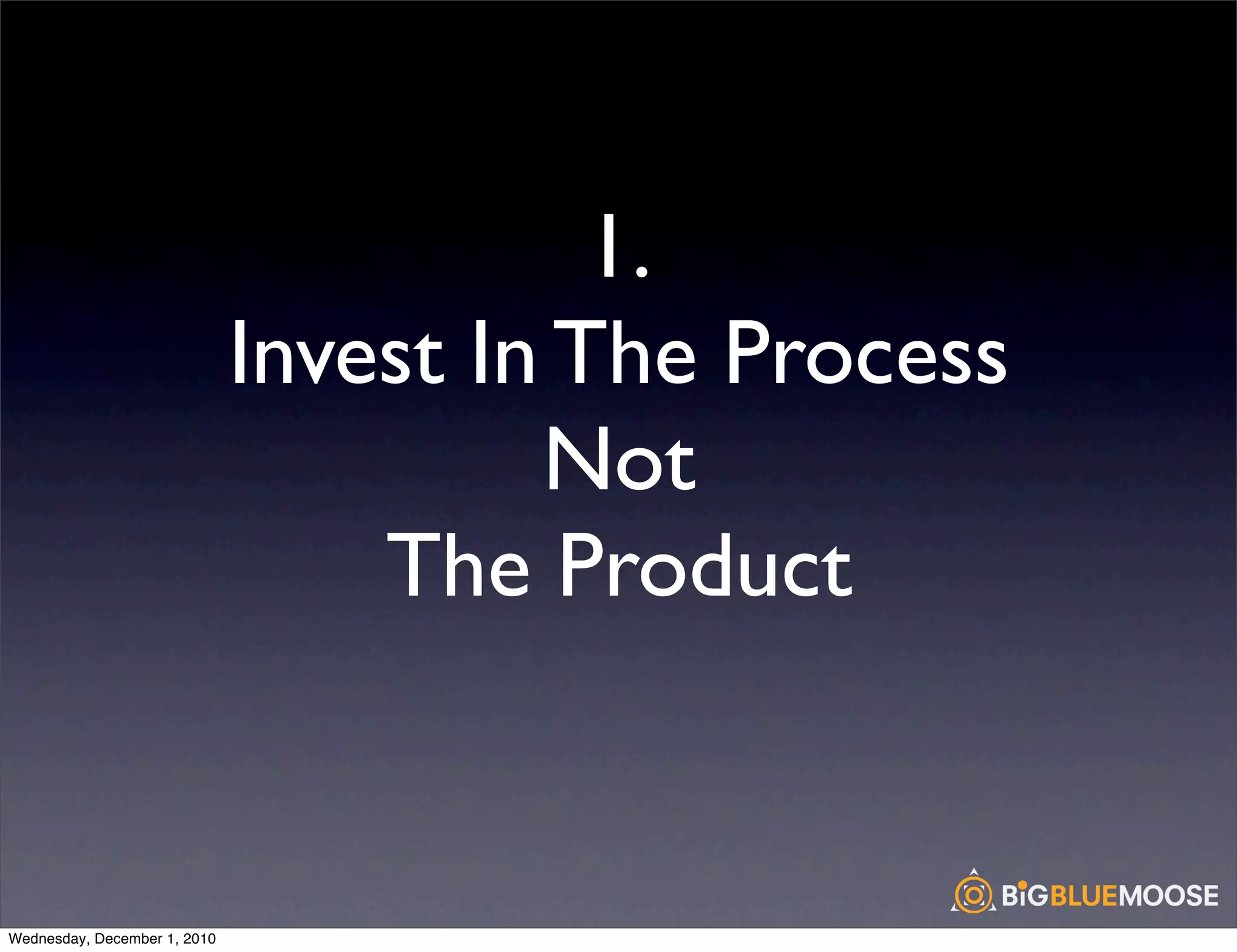 1.
                              Invest In The Process
                                       Not
                                  The Product


Wednesday, December 1, 2010
 