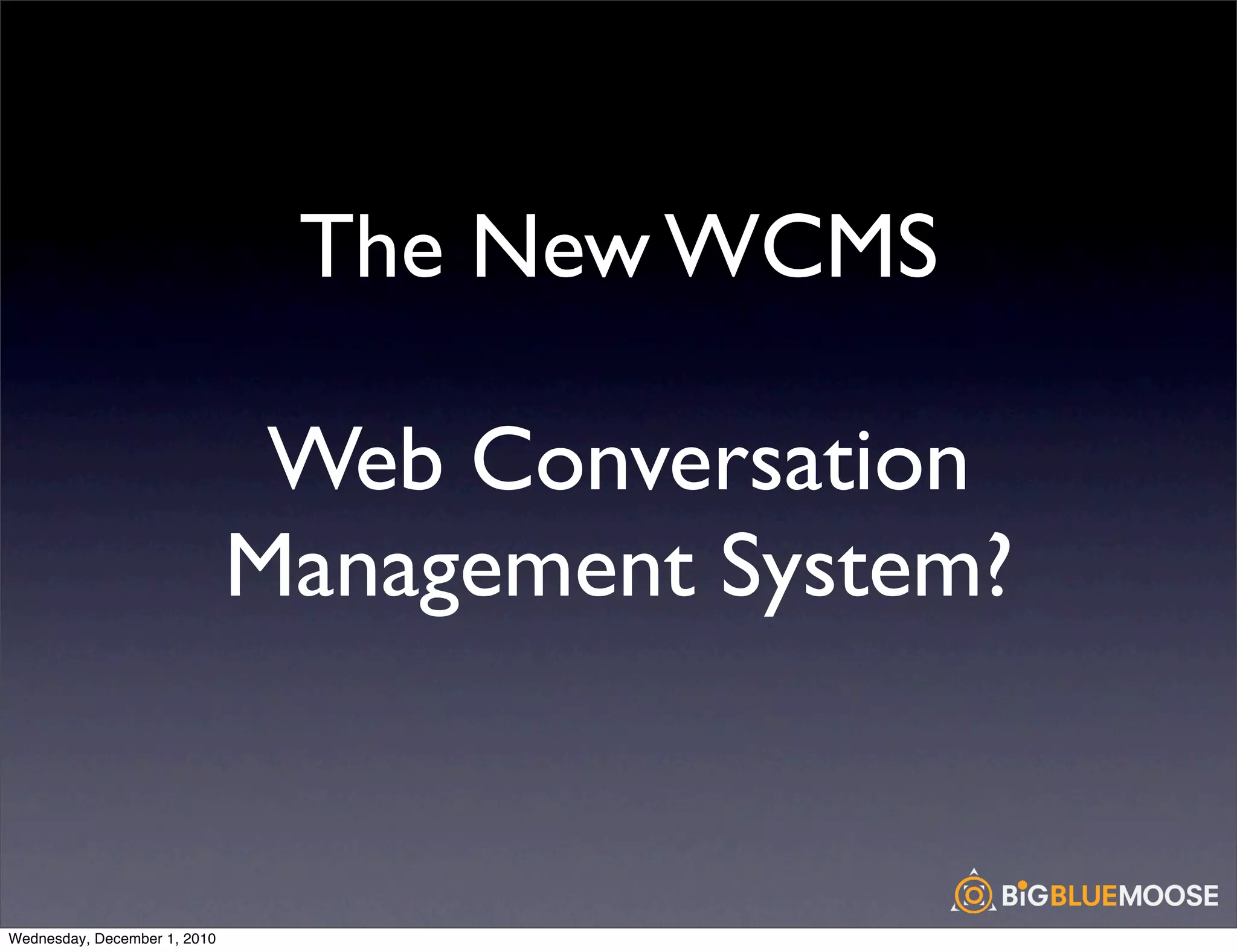 The New WCMS

                               Web Conversation
                              Management System?


Wednesday, December 1, 2010
 