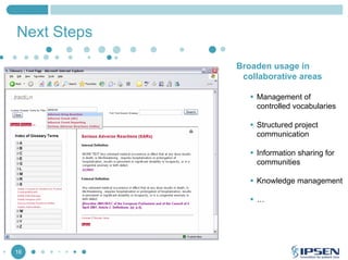 Next Steps
Broaden usage in
collaborative areas
Management of
controlled vocabularies
Structured project
communication
Information sharing for
communities
Knowledge management
…

16

 