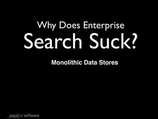 Why Does Enterprise

Search Suck?
    Monolithic Data Stores
 