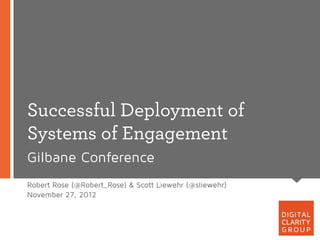 Successful Deployment of
Systems of Engagement
Gilbane Conference
Robert Rose (@Robert_Rose) & Scott Liewehr (@sliewehr)
November 27, 2012
 