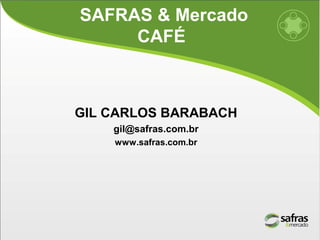 SAFRAS & Mercado
     CAFÉ



GIL CARLOS BARABACH
    gil@safras.com.br
    www.safras.com.br
 