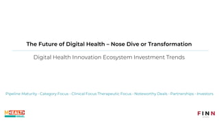 The Future of Digital Health – Nose Dive or Transformation
Digital Health Innovation Ecosystem Investment Trends
Pipeline Maturity • Category Focus • Clinical Focus Therapeutic Focus • Noteworthy Deals • Partnerships • Investors
 