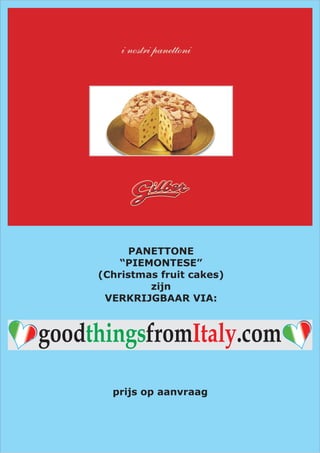 PANETTONE
         “PIEMONTESE”
     (Christmas fruit cakes)
              zijn
      VERKRIJGBAAR VIA:



goodthingsfromItaly.com

       prijs op aanvraag
 