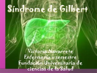 Síndrome de Gilbert Victoria Navarrete Enfermería v semestre Fundación Universitaria de ciencias de la Salud  
