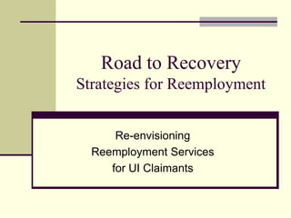 Road to Recovery
Strategies for Reemployment


      Re-envisioning
  Reemployment Services
     for UI Claimants
 