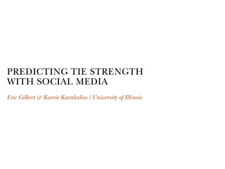 PREDICTING TIE STRENGTH
WITH SOCIAL MEDIA
Eric Gilbert & Karrie Karahalios University of Illinois
 